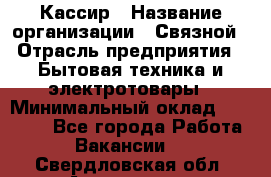 Кассир › Название организации ­ Связной › Отрасль предприятия ­ Бытовая техника и электротовары › Минимальный оклад ­ 35 000 - Все города Работа » Вакансии   . Свердловская обл.,Алапаевск г.